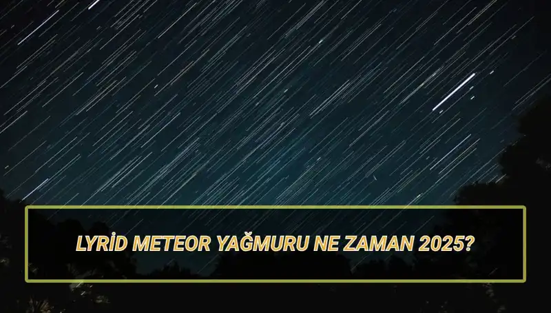 Lyrid Meteor Yağmuru 2025: Türkiye'den Görme Zamanı ve Bilgiler