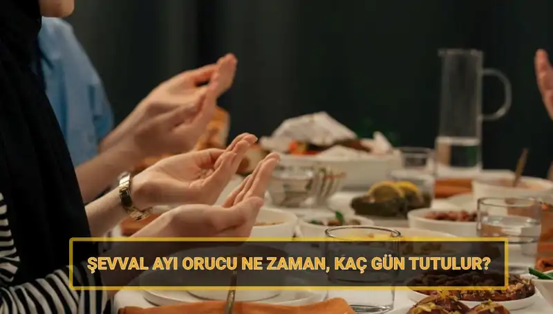2025 Şevval Orucunun Günleri ve Tarihleri Hakkında Bilmeniz Gerekenler