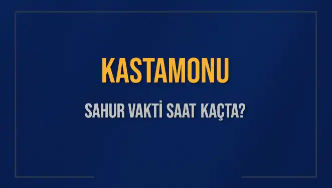 Kastamonu'da Sahur Vakti ve İmsak Saati: 8 Mart 2025 Detayları